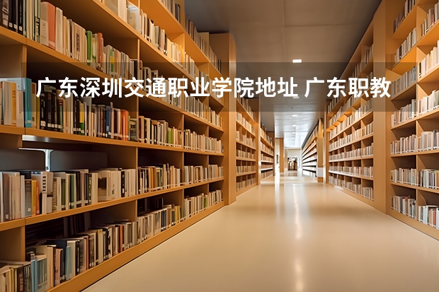 广东深圳交通职业学院地址 广东职教高考可以考哪些大学