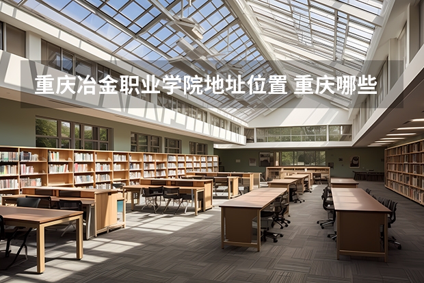 重庆冶金职业学院地址位置 重庆哪些大学里面有成人大学