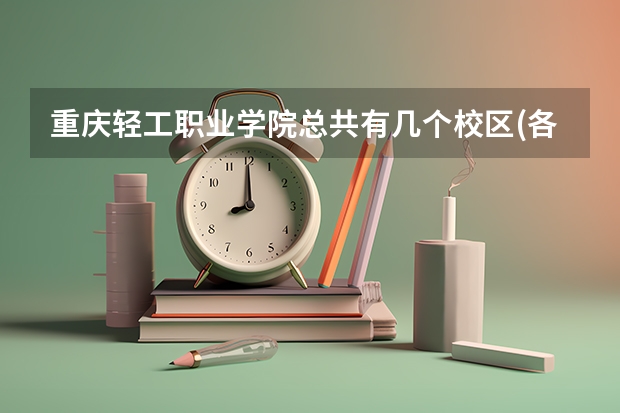 重庆轻工职业学院总共有几个校区(各专业新生在哪个校区)