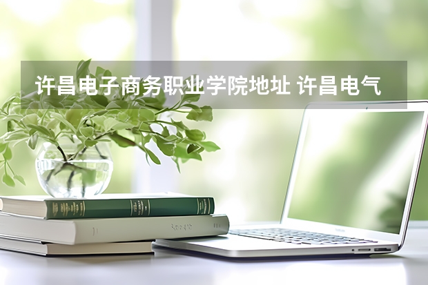 许昌电子商务职业学院地址 许昌电气职业学院招生代码