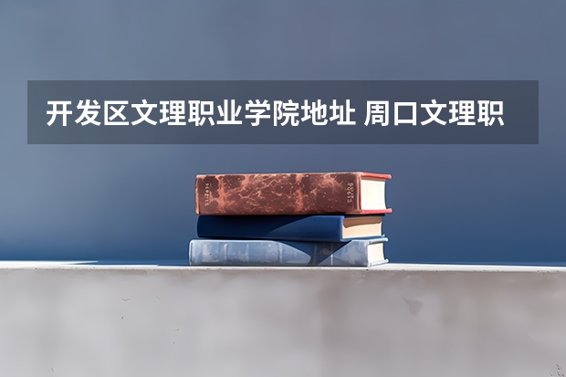 开发区文理职业学院地址 周口文理职业学院代号
