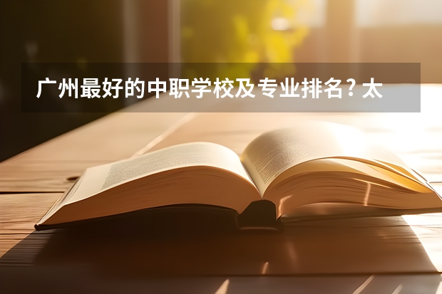 广州最好的中职学校及专业排名? 太原中职学校排名
