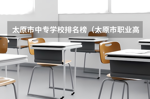 太原市中专学校排名榜(太原市职业高中学校排名) 2024年长治中考300分左右可以上的技校